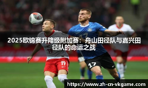 2025欧锦赛升降级附加赛：舟山田径队与嘉兴田径队的命运之战