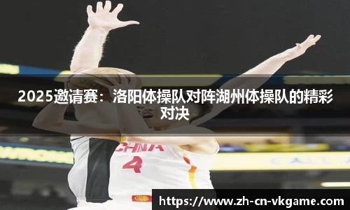 2025邀请赛:洛阳体操队对阵湖州体操队的精彩对决