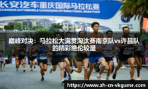 巅峰对决:马拉松大满贯淘汰赛南京队vs许昌队的精彩绝伦较量