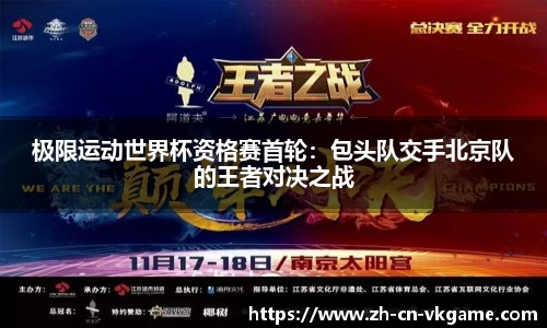 极限运动世界杯资格赛首轮:包头队交手北京队的王者对决之战