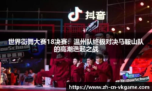 世界街舞大赛18决赛:温州队终极对决马鞍山队的高潮迭起之战