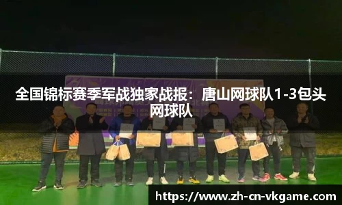 全国锦标赛季军战独家战报:唐山网球队1-3包头网球队