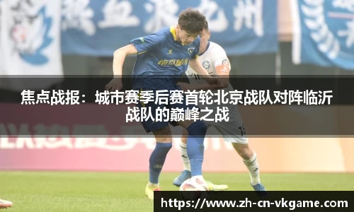 焦点战报:城市赛季后赛首轮北京战队对阵临沂战队的巅峰之战