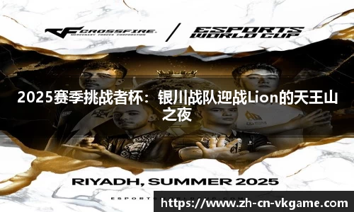 2025赛季挑战者杯:银川战队迎战Lion的天王山之夜