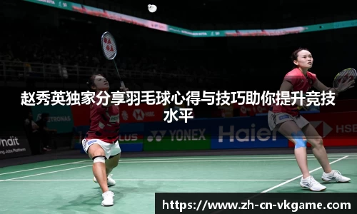 赵秀英独家分享羽毛球心得与技巧助你提升竞技水平