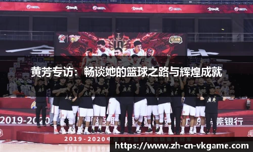 黄芳专访:畅谈她的篮球之路与辉煌成就